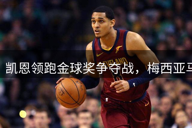 凯恩领跑金球奖争夺战，梅西亚马尔紧追不舍