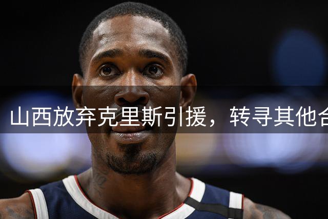 山西放弃克里斯引援，转寻其他合适人选