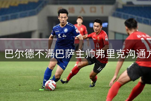 巴尔德不满巴萨主帅弗里克沟通方式引关注
