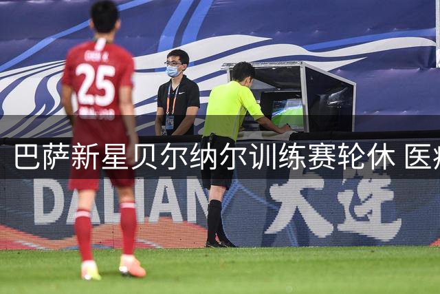 巴萨新星贝尔纳尔训练赛轮休 医疗团队谨慎处理肌肉疲劳
