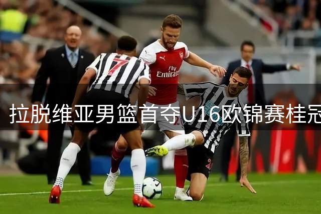 拉脱维亚男篮首夺U16欧锦赛桂冠 法国西班牙分获二三