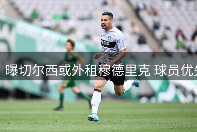 曝切尔西或外租穆德里克 球员优先考虑英超球队