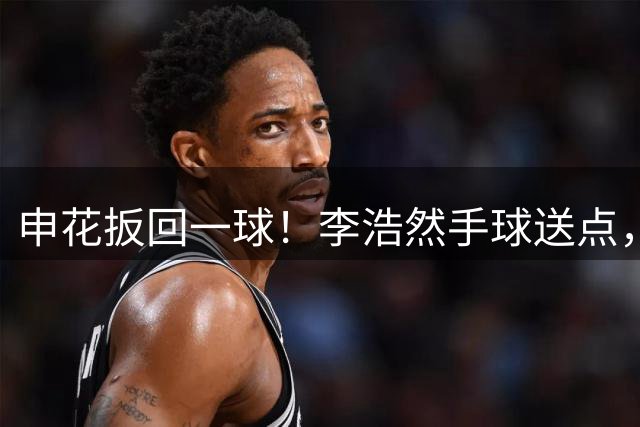 申花扳回一球！李浩然手球送点，米内罗点球破门
