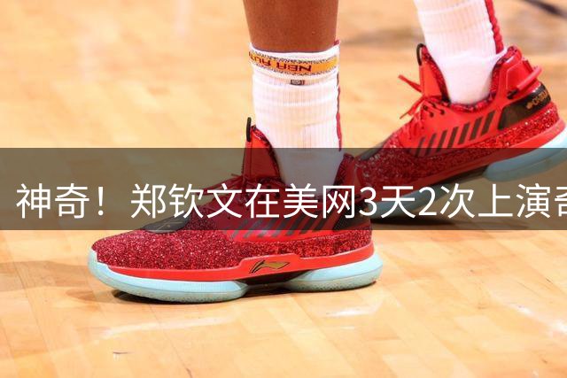 神奇！郑钦文在美网3天2次上演奇迹 0-5落后连赢7局 打懵前世界第1