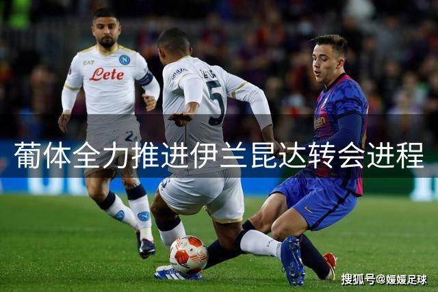 葡体全力推进伊兰昆达转会进程