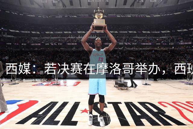 西媒：若决赛在摩洛哥举办，西班牙可能考虑放弃承办2030年世界杯