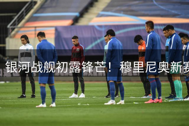 银河战舰初露锋芒！穆里尼奥新赛季备战三大关键点揭秘