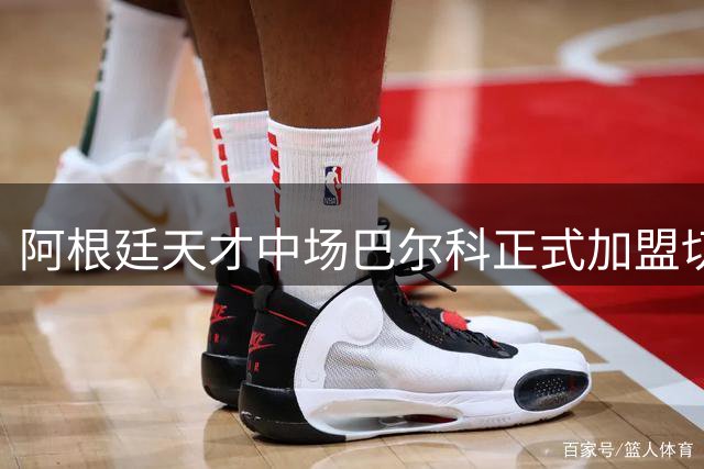 阿根廷天才中场巴尔科正式加盟切尔西 双方签约至2033年