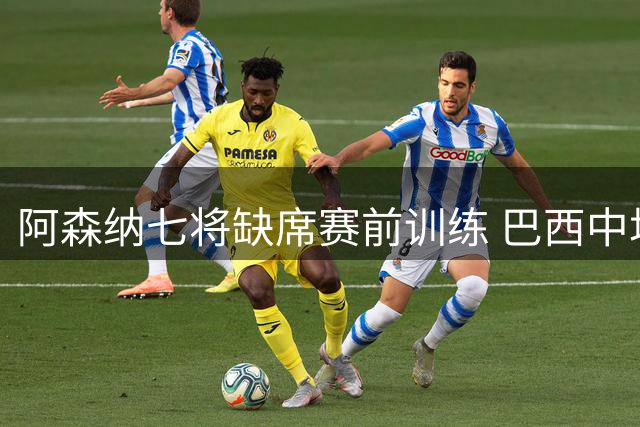 阿森纳七将缺席赛前训练 巴西中场吉马良斯伤情成疑