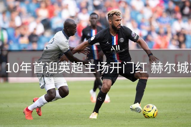 10年首迎英超主场开门红 赫尔城2比0掀翻曼联