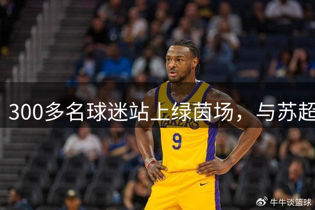 300多名球迷站上绿茵场，与苏超连云港队一起战斗