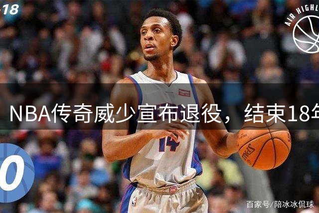 NBA传奇威少宣布退役，结束18年辉煌职业生涯