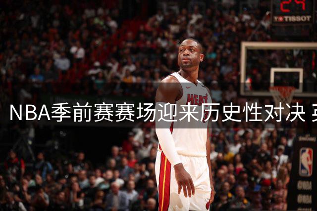 NBA季前赛赛场迎来历史性对决 英国球队首秀遭遇开拓者
